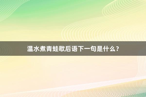 温水煮青蛙歇后语下一句是什么？