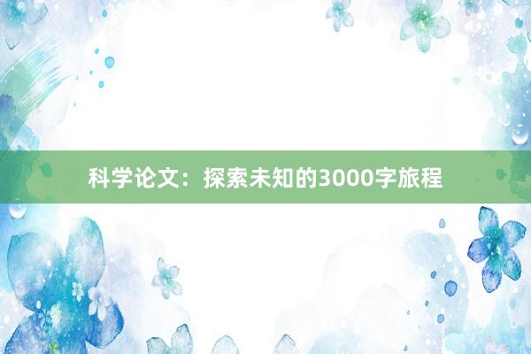 科学论文：探索未知的3000字旅程